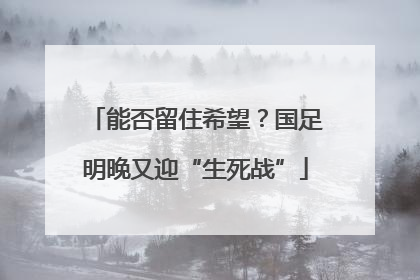 能否留住希望？国足明晚又迎“生死战”
