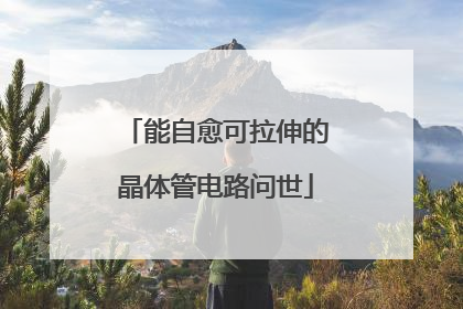 能自愈可拉伸的晶体管电路问世