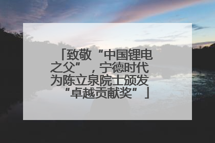 致敬“中国锂电之父”，宁德时代为陈立泉院士颁发“卓越贡献奖”
