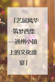 艺展风华·筑梦西集—通州小镇上的文化盛宴