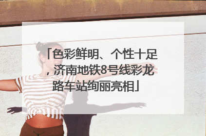 色彩鲜明、个性十足，济南地铁8号线彩龙路车站绚丽亮相