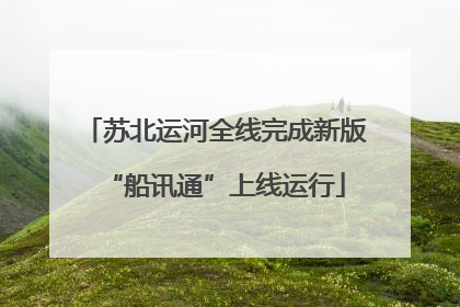 苏北运河全线完成新版“船讯通”上线运行