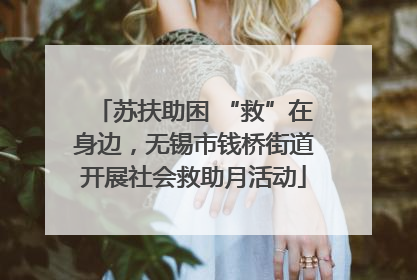 苏扶助困 “救”在身边，无锡市钱桥街道开展社会救助月活动