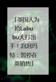 英国人为抢Labubu大打出手！泡泡玛特：暂停在英销售