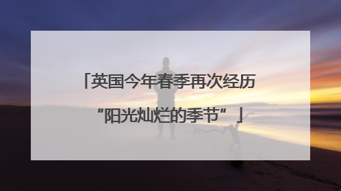 英国今年春季再次经历“阳光灿烂的季节”