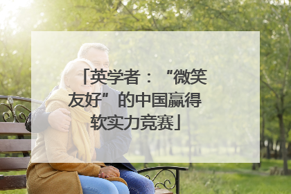 英学者：“微笑友好”的中国赢得软实力竞赛