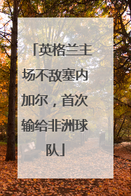 英格兰主场不敌塞内加尔，首次输给非洲球队