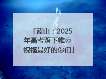 蓝山：2025年高考落下帷幕 祝福最好的你们