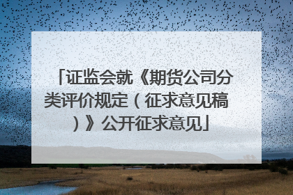 证监会就《期货公司分类评价规定（征求意见稿）》公开征求意见