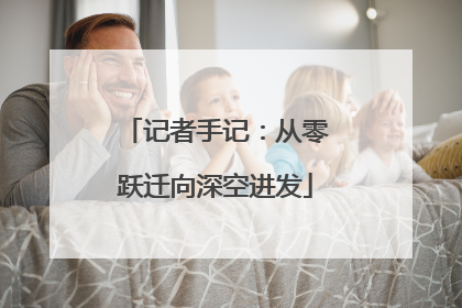 记者手记：从零跃迁向深空进发
