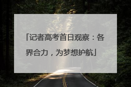 记者高考首日观察：各界合力，为梦想护航