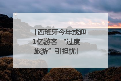 西班牙今年或迎1亿游客 “过度旅游”引担忧