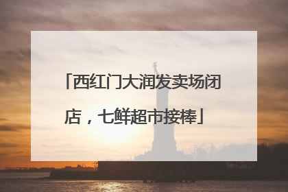 西红门大润发卖场闭店，七鲜超市接棒