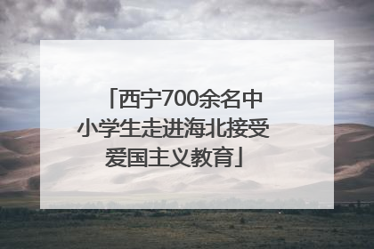 西宁700余名中小学生走进海北接受爱国主义教育