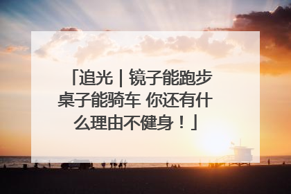追光｜镜子能跑步 桌子能骑车 你还有什么理由不健身！
