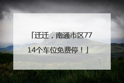 迁迁，南通市区7714个车位免费停！