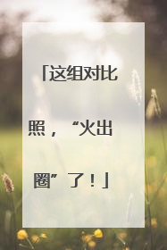 这组对比照，“火出圈”了！