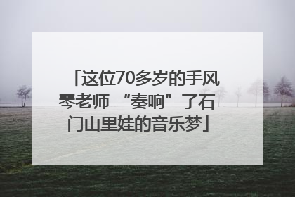 这位70多岁的手风琴老师 “奏响”了石门山里娃的音乐梦