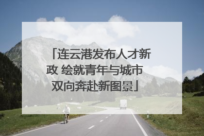 连云港发布人才新政 绘就青年与城市双向奔赴新图景