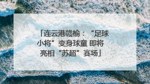 连云港赣榆：“足球小将”变身球童 即将亮相“苏超”赛场