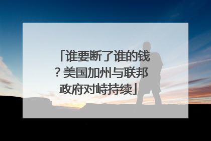 谁要断了谁的钱？美国加州与联邦政府对峙持续
