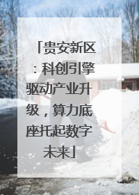 贵安新区：科创引擎驱动产业升级，算力底座托起数字未来