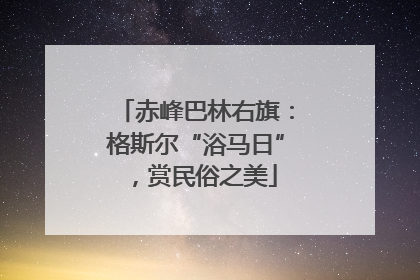 赤峰巴林右旗：格斯尔“浴马日”，赏民俗之美