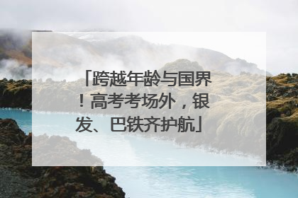 跨越年龄与国界！高考考场外，银发、巴铁齐护航