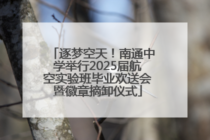 逐梦空天！南通中学举行2025届航空实验班毕业欢送会暨徽章摘卸仪式