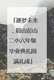 逐梦未来，眉山彭山二小六年级毕业典礼圆满礼成