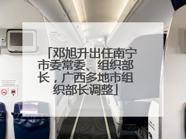 邓旭升出任南宁市委常委、组织部长，广西多地市组织部长调整