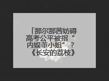 那尔那茜妨碍高考公平被指“内娱董小姐”？《长安的荔枝》播出未受影响