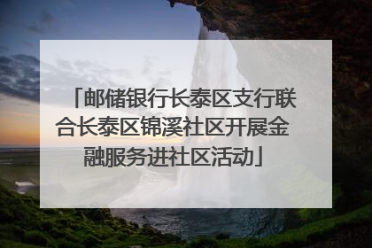 邮储银行长泰区支行联合长泰区锦溪社区开展金融服务进社区活动