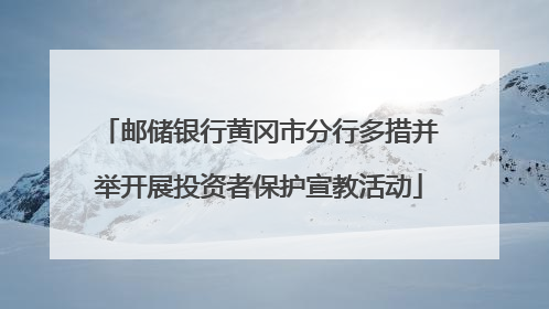 邮储银行黄冈市分行多措并举开展投资者保护宣教活动