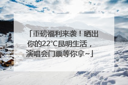 重磅福利来袭！晒出你的22℃昆明生活，演唱会门票等你拿~