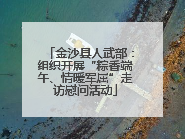 金沙县人武部：组织开展“粽香端午、情暖军属”走访慰问活动