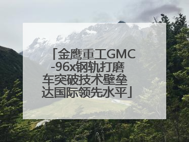 金鹰重工GMC-96x钢轨打磨车突破技术壁垒 达国际领先水平