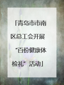 青岛市市南区总工会开展“百份健康体检礼”活动