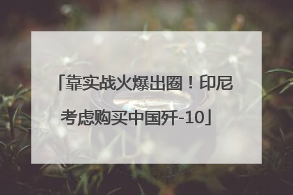 靠实战火爆出圈！印尼考虑购买中国歼-10