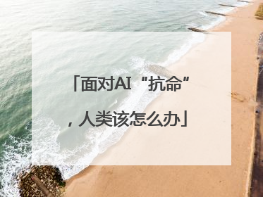 面对AI“抗命”，人类该怎么办