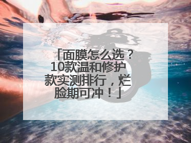面膜怎么选？10款温和修护款实测排行，烂脸期可冲！