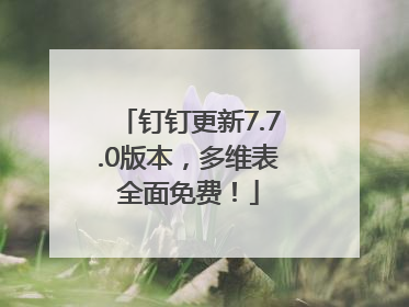 钉钉更新7.7.0版本，多维表全面免费！