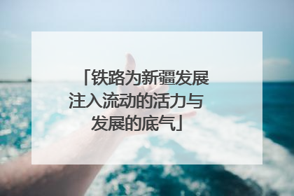 铁路为新疆发展注入流动的活力与发展的底气