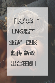 长兴岛“LNG船产业链”捷报频传 新政出台在即