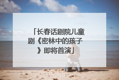 长春话剧院儿童剧《密林中的孩子》即将首演