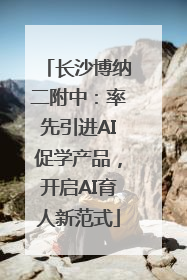 长沙博纳二附中：率先引进AI促学产品，开启AI育人新范式