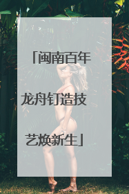闽南百年龙舟钉造技艺焕新生