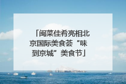 闽菜佳肴亮相北京国际美食荟“味到京城”美食节