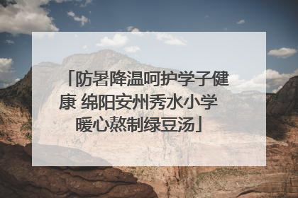 防暑降温呵护学子健康 绵阳安州秀水小学暖心熬制绿豆汤