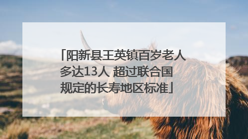 阳新县王英镇百岁老人多达13人 超过联合国规定的长寿地区标准